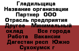 Гладильщица › Название организации ­ Партнер, ООО › Отрасль предприятия ­ Другое › Минимальный оклад ­ 1 - Все города Работа » Вакансии   . Дагестан респ.,Южно-Сухокумск г.